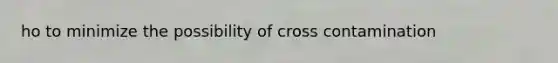 ho to minimize the possibility of cross contamination