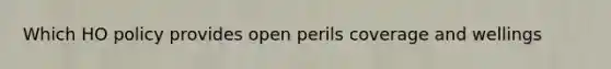 Which HO policy provides open perils coverage and wellings