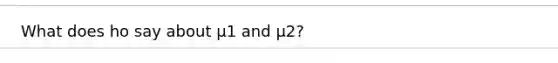 What does ho say about μ1 and μ2?