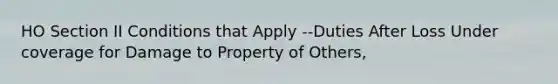 HO Section II Conditions that Apply --Duties After Loss Under coverage for Damage to Property of Others,