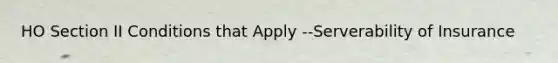 HO Section II Conditions that Apply --Serverability of Insurance