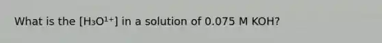 What is the [H₃O¹⁺] in a solution of 0.075 M KOH?