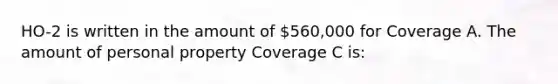 HO-2 is written in the amount of 560,000 for Coverage A. The amount of personal property Coverage C is: