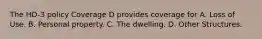 The HO-3 policy Coverage D provides coverage for A. Loss of Use. B. Personal property. C. The dwelling. D. Other Structures.