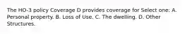 The HO-3 policy Coverage D provides coverage for Select one: A. Personal property. B. Loss of Use. C. The dwelling. D. Other Structures.