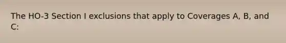 The HO-3 Section I exclusions that apply to Coverages A, B, and C: