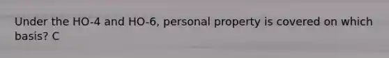 Under the HO-4 and HO-6, personal property is covered on which basis? C