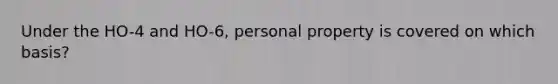 Under the HO-4 and HO-6, personal property is covered on which basis?