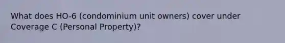 What does HO-6 (condominium unit owners) cover under Coverage C (Personal Property)?