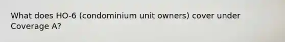 What does HO-6 (condominium unit owners) cover under Coverage A?