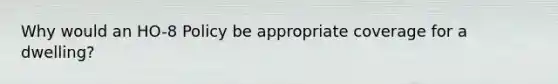 Why would an HO-8 Policy be appropriate coverage for a dwelling?