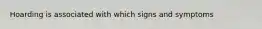Hoarding is associated with which signs and symptoms