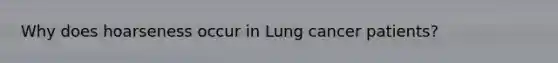 Why does hoarseness occur in Lung cancer patients?