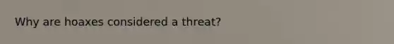 Why are hoaxes considered a threat?