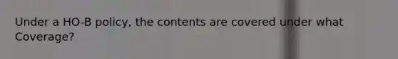 Under a HO-B policy, the contents are covered under what Coverage?