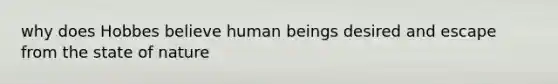 why does Hobbes believe human beings desired and escape from the state of nature