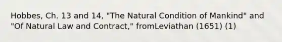 Hobbes, Ch. 13 and 14, "The Natural Condition of Mankind" and "Of Natural Law and Contract," fromLeviathan (1651) (1)