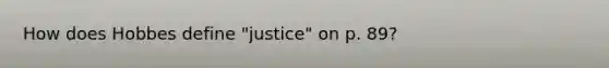 How does Hobbes define "justice" on p. 89?