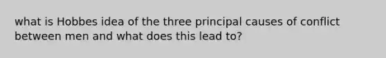 what is Hobbes idea of the three principal causes of conflict between men and what does this lead to?