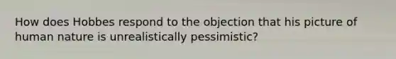 How does Hobbes respond to the objection that his picture of human nature is unrealistically pessimistic?