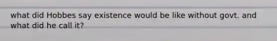 what did Hobbes say existence would be like without govt. and what did he call it?