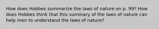 How does Hobbes summarize the laws of nature on p. 99? How does Hobbes think that this summary of the laws of nature can help men to understand the laws of nature?