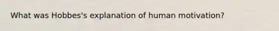 What was Hobbes's explanation of human motivation?