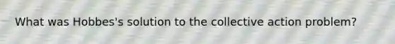 What was Hobbes's solution to the collective action problem?