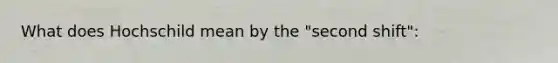 What does Hochschild mean by the "second shift":