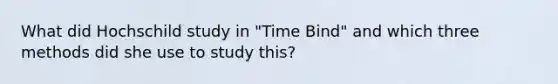 What did Hochschild study in "Time Bind" and which three methods did she use to study this?