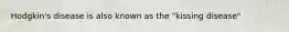 Hodgkin's disease is also known as the "kissing disease"