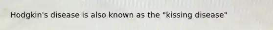 Hodgkin's disease is also known as the "kissing disease"