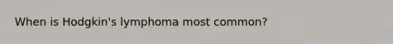 When is Hodgkin's lymphoma most common?