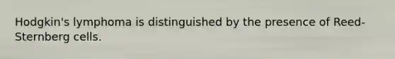 Hodgkin's lymphoma is distinguished by the presence of Reed-Sternberg cells.