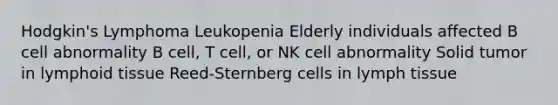 Hodgkin's Lymphoma Leukopenia Elderly individuals affected B cell abnormality B cell, T cell, or NK cell abnormality Solid tumor in lymphoid tissue Reed-Sternberg cells in lymph tissue