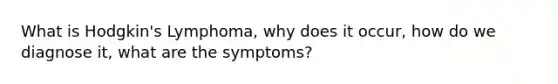 What is Hodgkin's Lymphoma, why does it occur, how do we diagnose it, what are the symptoms?