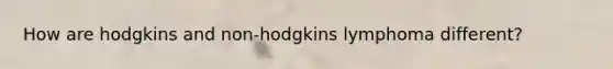 How are hodgkins and non-hodgkins lymphoma different?