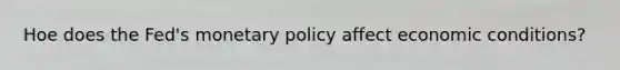 Hoe does the Fed's monetary policy affect economic conditions?