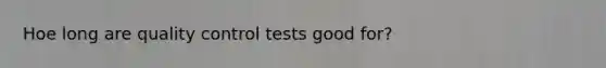 Hoe long are quality control tests good for?