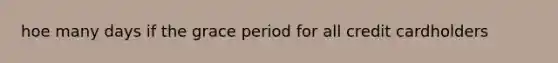 hoe many days if the grace period for all credit cardholders