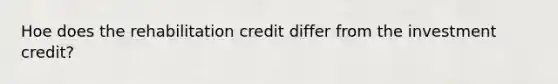 Hoe does the rehabilitation credit differ from the investment credit?