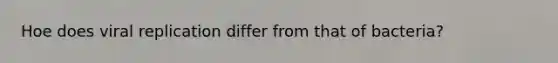 Hoe does viral replication differ from that of bacteria?