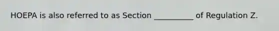 HOEPA is also referred to as Section __________ of Regulation Z.