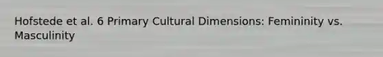 Hofstede et al. 6 Primary Cultural Dimensions: Femininity vs. Masculinity