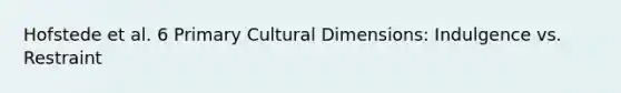 Hofstede et al. 6 Primary Cultural Dimensions: Indulgence vs. Restraint