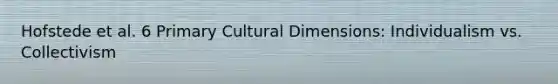 Hofstede et al. 6 Primary Cultural Dimensions: Individualism vs. Collectivism