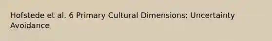 Hofstede et al. 6 Primary Cultural Dimensions: Uncertainty Avoidance