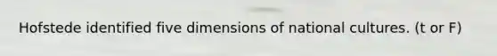 Hofstede identified five dimensions of national cultures. (t or F)