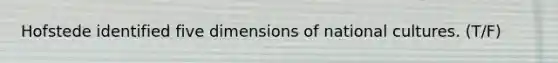 Hofstede identified five dimensions of national cultures. (T/F)