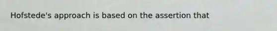 Hofstede's approach is based on the assertion that